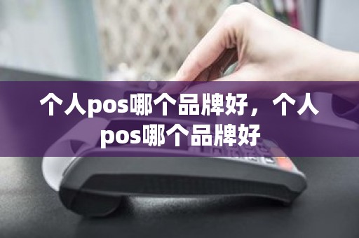 个人pos哪个品牌好，个人pos哪个品牌好