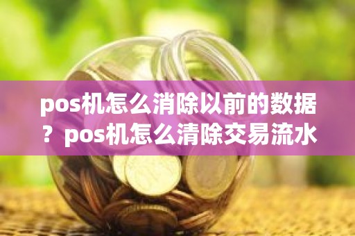 pos机怎么消除以前的数据？pos机怎么清除交易流水