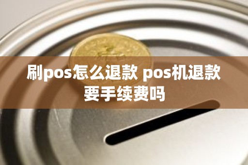 刷pos怎么退款 pos机退款要手续费吗