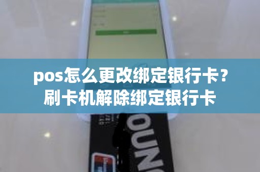pos怎么更改绑定银行卡？刷卡机解除绑定银行卡