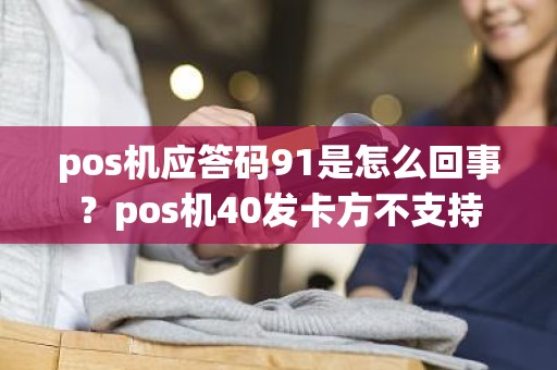 pos机应答码91是怎么回事？pos机40发卡方不支持