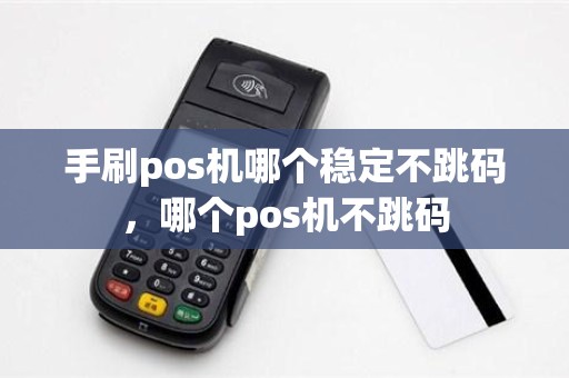 手刷pos机哪个稳定不跳码，哪个pos机不跳码