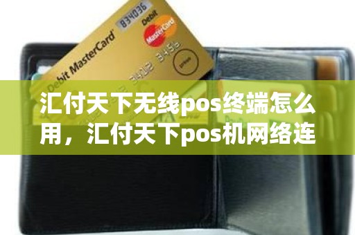 汇付天下无线pos终端怎么用，汇付天下pos机网络连接不上