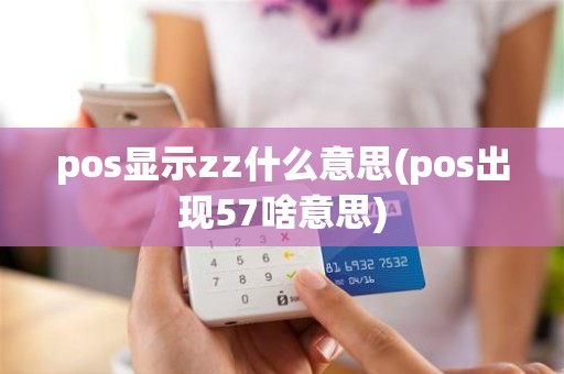 pos显示zz什么意思(pos出现57啥意思)