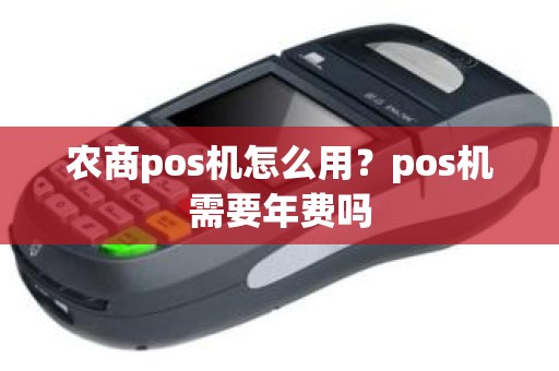 农商pos机怎么用？pos机需要年费吗