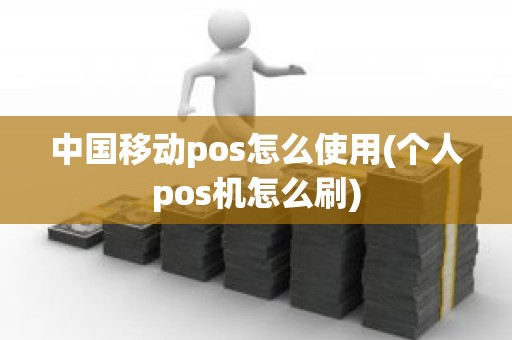 中国移动pos怎么使用(个人pos机怎么刷)