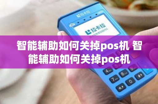 智能辅助如何关掉pos机 智能辅助如何关掉pos机