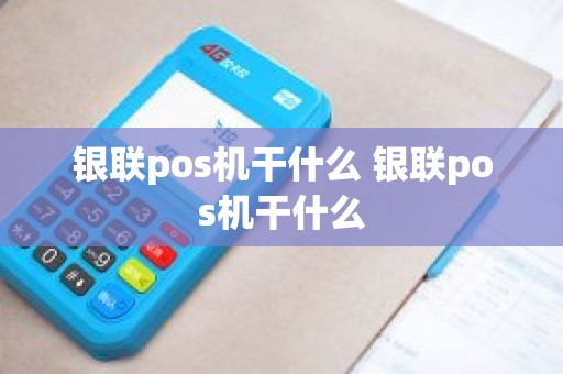 银联pos机干什么 银联pos机干什么