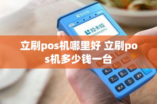 立刷pos机哪里好 立刷pos机多少钱一台