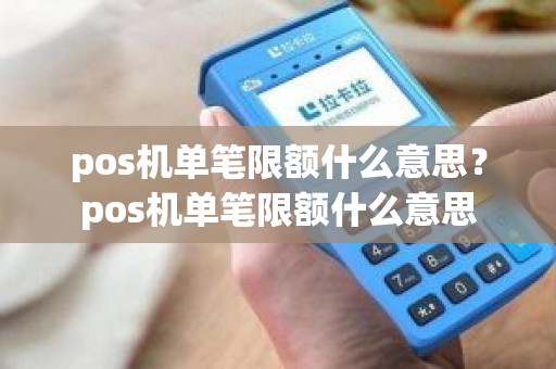 pos机单笔限额什么意思？pos机单笔限额什么意思