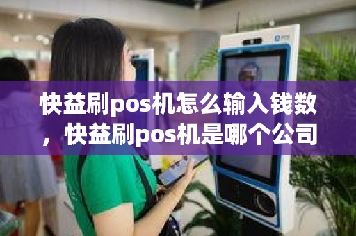 快益刷pos机怎么输入钱数，快益刷pos机是哪个公司的
