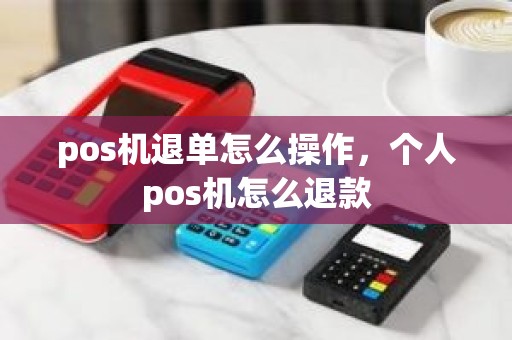 pos机退单怎么操作，个人pos机怎么退款