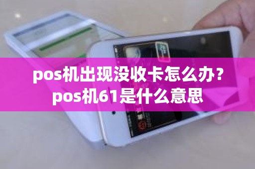 pos机出现没收卡怎么办？pos机61是什么意思