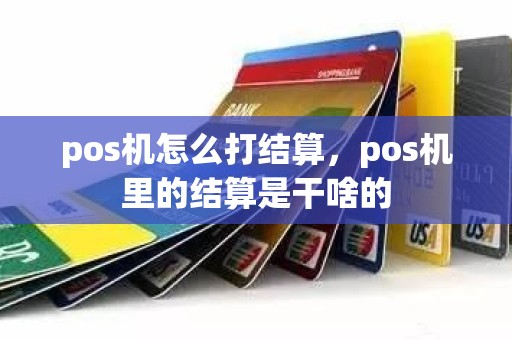 pos机怎么打结算，pos机里的结算是干啥的