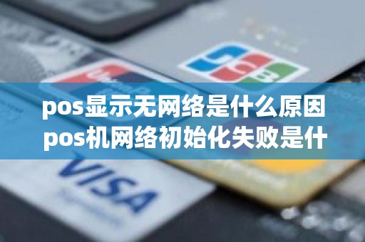pos显示无网络是什么原因 pos机网络初始化失败是什么意思