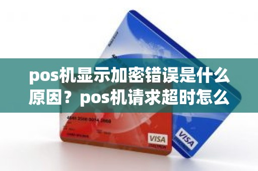 pos机显示加密错误是什么原因？pos机请求超时怎么回事