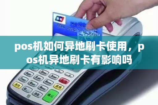 pos机如何异地刷卡使用，pos机异地刷卡有影响吗