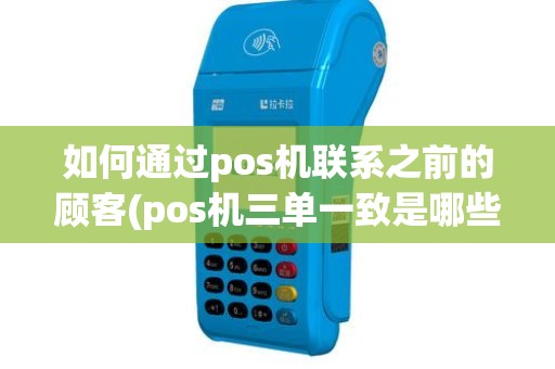 如何通过pos机联系之前的顾客(pos机三单一致是哪些)