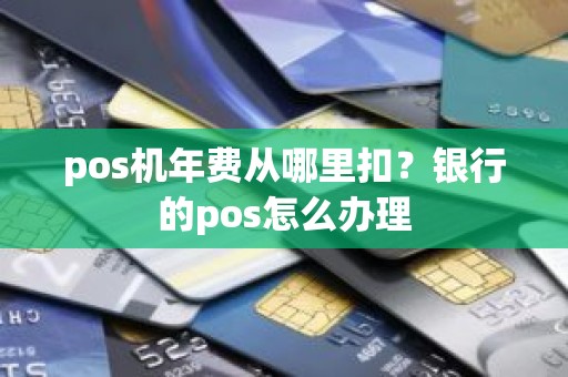 pos机年费从哪里扣？银行的pos怎么办理