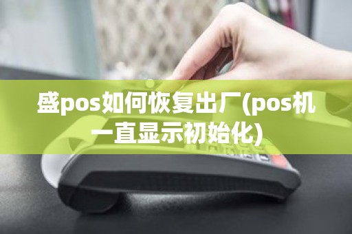盛pos如何恢复出厂(pos机一直显示初始化)