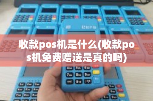 收款pos机是什么(收款pos机免费赠送是真的吗)