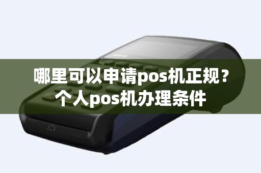 哪里可以申请pos机正规？个人pos机办理条件