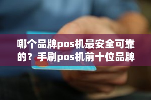 哪个品牌pos机最安全可靠的？手刷pos机前十位品牌