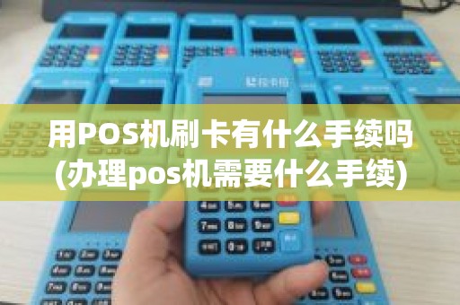 用POS机刷卡有什么手续吗(办理pos机需要什么手续)