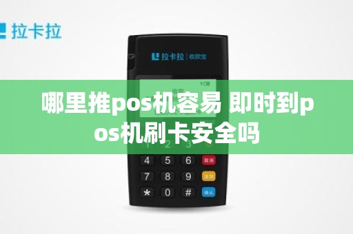 哪里推pos机容易 即时到pos机刷卡安全吗