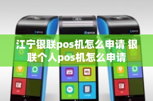 江宁银联pos机怎么申请 银联个人pos机怎么申请