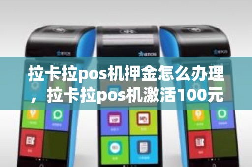 拉卡拉pos机押金怎么办理，拉卡拉pos机激活100元