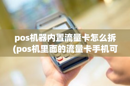 pos机器内置流量卡怎么拆(pos机里面的流量卡手机可以用吗)