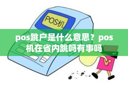 pos跳户是什么意思？pos机在省内跳吗有事吗