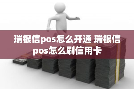 瑞银信pos怎么开通 瑞银信pos怎么刷信用卡