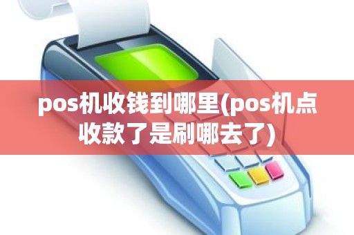 pos机收钱到哪里(pos机点收款了是刷哪去了)