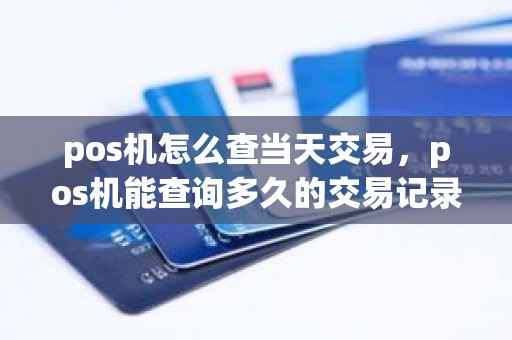 pos机怎么查当天交易，pos机能查询多久的交易记录