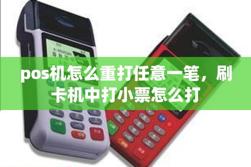 pos机怎么重打任意一笔，刷卡机中打小票怎么打