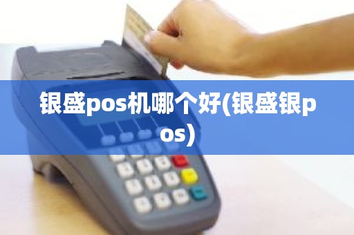 银盛pos机哪个好(银盛银pos)