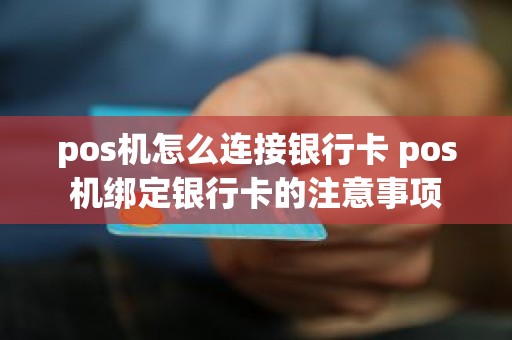 pos机怎么连接银行卡 pos机绑定银行卡的注意事项