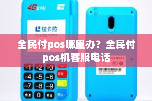 全民付pos哪里办？全民付pos机客服电话