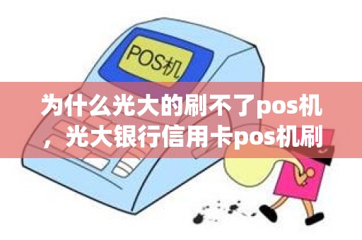为什么光大的刷不了pos机，光大银行信用卡pos机刷不了