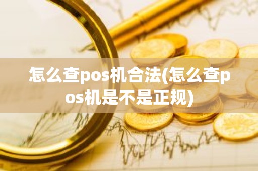 怎么查pos机合法(怎么查pos机是不是正规)