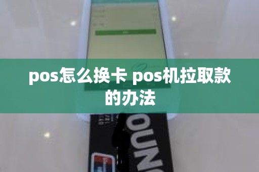 pos怎么换卡 pos机拉取款的办法