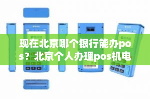 现在北京哪个银行能办pos？北京个人办理pos机电话