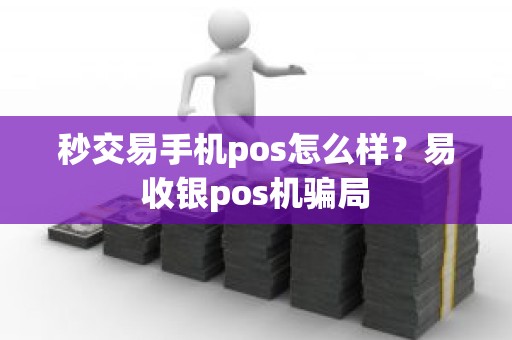 秒交易手机pos怎么样？易收银pos机骗局