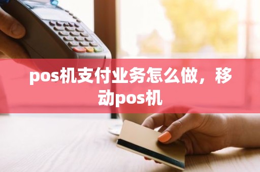 pos机支付业务怎么做，移动pos机