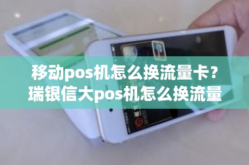 移动pos机怎么换流量卡？瑞银信大pos机怎么换流量卡