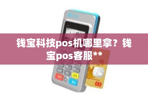 钱宝科技pos机哪里拿？钱宝pos客服**