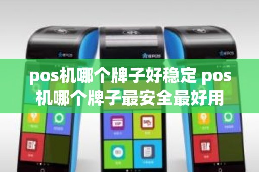 pos机哪个牌子好稳定 pos机哪个牌子最安全最好用