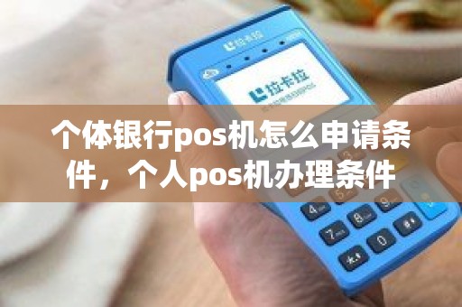 个体银行pos机怎么申请条件，个人pos机办理条件